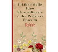 Il Libro delle Idee Straordinarie e dei Pensieri Epici di Beatrice: Bellissimo regalo per ragazze e donne con il nome Beatrice un taccuino a righe personalizzato per Beatrice