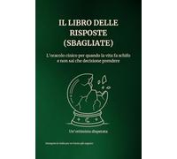 Il libro delle risposte (sbagliate): L'oracolo cinico per quando la vita fa schifo e non sai che decisione prendere