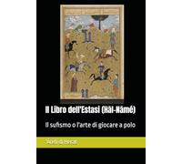 Il Libro dell'Estasi (Hāl-Nāmé): Il sufismo o l'arte di giocare a polo