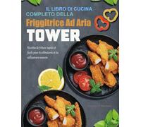 Il libro di Cucina Completo della Friggitrice Ad Aria Tower: Ricette di friggitrice ad aria facili e veloci per principianti e utenti esperti.