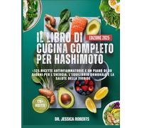 IL LIBRO DI CUCINA COMPLETO PER HASHIMOTO: Oltre 125 ricette antinfiammatorie e un piano alimentare di 30 giorni per ripristinare l'energia, bilanciare gli ormoni e supportare la salute della tiroide