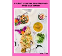 IL LIBRO DI CUCINA PESCETARIANO PCOS DI 30 MINUTI: Ricette semplici a base di frutti di mare e vegetali per un migliore equilibrio ormonale, ridotta voglia e maggiore energia