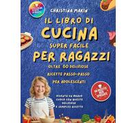 IL LIBRO DI CUCINA SUPER FACILE PER RAGAZZI: 60 ricette facili, ognuna con foto, passo-passo per aiutare gli adolescenti a cucinare come dei professionisti: divertenti, sane e deliziose