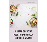 IL LIBRO DI CUCINA VEGETARIANO SULLA GERD PER ANZIANI: Ricette vegetali semplici e a basso contenuto di acidità per il reflusso acido e il comfort digestivo