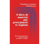 Il libro di esercizi per principianti in inglese: Tabelle grammaticali ed esercizi di livello elementare in inglese
