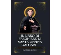 IL LIBRO DI PREGHIERE DI SANTA GEMMA GALGANI: Novena potente alla patrona degli studenti, dei pazienti affetti da malattie neurologiche e di coloro che cercano di vivere una vita santa