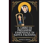 IL LIBRO DI PREGHIERE ESSENZIALE DI SANTA FAUSTINA: Potente Novena, Litania e Coroncina alla Patrona della Divina Misericordia, della Confessione e del Perdono e alle Persone Bisognose di Guarigione