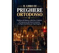 Il Libro di Preghiere Ortodosso: Preghiere del Mattino e della Sera, il Salterio, la Preparazione alla Santa Comunione e la Regola Quotidiana per Ogni Stagione
