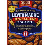IL LIBRO DI RICETTE CON LIEVITO MADRE SENZA GLUTINE E SCARTI: Pane, colazioni, spuntini e dessert creativi e facili da preparare per ridurre gli sprechi e massimizzare il sapore