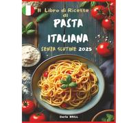 Il libro di Ricette di Pasta Italiana senza Glutine 2025: Ricette autentiche e deliziose per una pasta fatta in casa perfetta - Dalla classica fettuccina ai sostanziosi piatti al forno