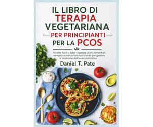 IL LIBRO DI TERAPIA VEGETARIANA PER PRINCIPIANTI PER LA PCOS: Ricette facili a base vegetale, piani alimentari semplici e indicazioni nutrizionali per gestire la sindrome dell'ovaio policistico