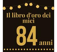 Il Libro D'oro Dei Miei 84 Anni: 120 pagine per ringraziare auguri d'amore per il 84 compleanno, (21,59 x 21,59) cm