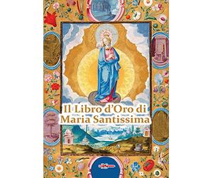 Il Libro d'Oro di Maria Santissima. Il trattato della vera devozione alla Santa Vergine, Le Glorie di Maria, una Nota su Maria Corredentrice e le ... per salvare noi stessi e il nostro prossimo