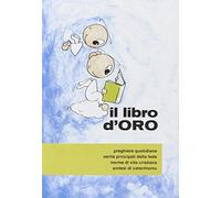 Il libro d'oro. Preghiere quotidiane, verità principali della fede, norme di vita cristiana, sintesi di catechismo