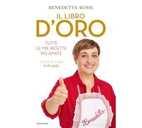 IL LIBRO D'ORO. TUTTE LE MIE RICETTE PIU' AMATE - ROSSI BENEDETTA - MONDADORI