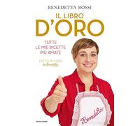IL LIBRO D'ORO. TUTTE LE MIE RICETTE PIU' AMATE - ROSSI BENEDETTA - MONDADORI