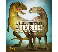 Il libro fantastico dei dinosauri. Manuale per esperti custodi
