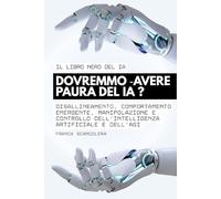 Il libro nero del IA Dovremmo avere paura del IA ? Siamo in pericolo?: Disallineamento, comportamento emergente, manipolazione e controllo dell'intelligenza artificiale e dell'AGI