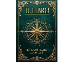 IL LIBRO PER RICOSTRUIRE LA CIVILTÀ: Sapienza Perduta e Soluzioni per l’Umanità che Verrà. Il Manuale Definitivo, dalle Basi per la Sopravvivenza alla Rinascita Collettiva. 6 LIBRI IN 1 + BONUS