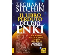 Il libro perduto del dio Enki. Da Nibiru, il dodicesimo pianeta, alla terra: memorie e profezie