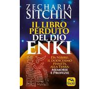Il libro perduto del dio Enki. Da Nibiru, il dodicesimo pianeta, alla terra: memorie e profezie