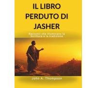 IL LIBRO PERDUTO DI JASHER - Racconti che illuminano la Scrittura e la tradizione: Analizzare il contesto storico della Genesi e dell’Esodo, scoprire ... nascoste e comprendere le antiche tradizioni