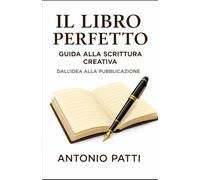 IL LIBRO PERFETTO: GUIDA ALLA SCRITTURA CREATIVA: Dall’idea alla pubblicazione