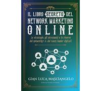 Il Libro Segreto del Network Marketing Online: Come Usare il Network Marketing Online per vendere e reclutare in modo automatico. Senza liste nomi e senza fare telefonate a freddo.