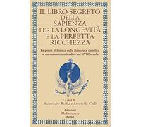 Il libro segreto della sapienza per la longevità e la perfetta ricchezza. La prassi alchimica della Rosacroce cattolica in un manoscritto inedito del XVIII secolo