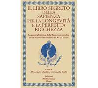 Il libro segreto della sapienza per la longevità e la perfetta ricchezza. La prassi alchimica della Rosacroce cattolica in un manoscritto inedito del XVIII secolo