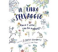 Il libro selvaggio. Gioca e crea con la natura