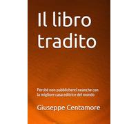 Il libro tradito: Perché non pubblicherei neanche con la migliore casa editrice del mondo
