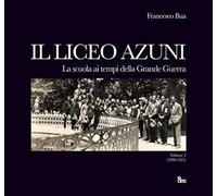 Il liceo Azuni. Vol. 2: Storia della scuola di Sassari. Una città e cento patrie. La scuola ai tempi della Grande Guerra 1900-1925