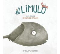 Il limulo. Vita e prodigi di un animale ostinato. Ediz. illustrata