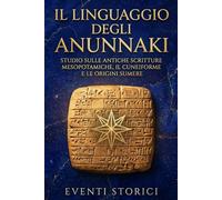 IL LINGUAGGIO DEGLI ANUNNAKI: Dai Testi Cuneiformi di Uruk, Nippur e Ninive al Dibattito sulla Specie Umana