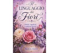 Il linguaggio dei fiori: Simboli, significati e tradizioni floreali