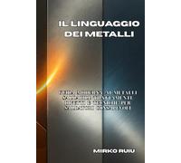 IL LINGUAGGIO DEI METALLI: Guida moderna ai metalli saldabili: trattamenti, difetti e tecniche per saldatori consapevoli