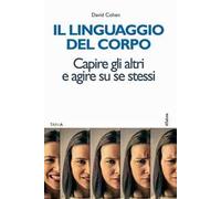 Il linguaggio del corpo. Capire gli altri e agire su se stessi
