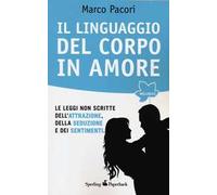 Il linguaggio del corpo in amore. Le leggi non scritte dell'attrazione, della seduzione e dei sentimenti