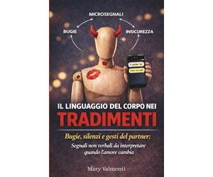 IL LINGUAGGIO DEL CORPO NEI TRADIMENTI: Bugie, Silenzi e Gesti del Partner: Segnali Non Verbali da Interpretare Quando l'Amore Cambia