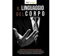 Il Linguaggio del Corpo: Nozioni di Psicologia Oscura: Analizza e Influenza Chi Ti Circonda, Aumenta la Tua Autostima, Migliora la Tua Vita, Individua e Neutralizza Narcisisti e Vampiri Psichici