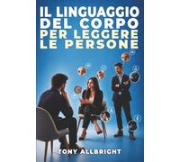 Il linguaggio del corpo per leggere le persone: Capire emozioni, intenzioni e segnali non verbali prima ancora delle parole