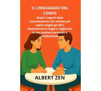 IL LINGUAGGIO DEL CORPO: Scopri i segreti della comunicazione non verbale per capire gli altri, conquistare fiducia e migliorare le tue relazioni personali e professionali