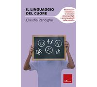 Il linguaggio del cuore. Riconoscere e accettare le emozioni dei propri figli e accompagnarli nella crescita