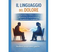 IL LINGUAGGIO DEL DOLORE: Comprendere il dolore cronico attraverso la comunicazione tra paziente e terapeuta