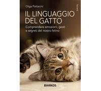 Il linguaggio del gatto. Comprendere emozioni, gesti e segreti del nostro felino