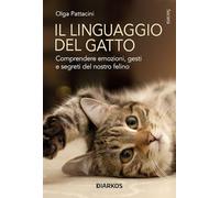 Il linguaggio del gatto. Comprendere emozioni, gesti e segreti del nostro felino