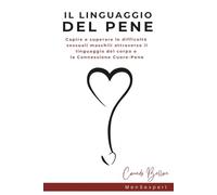 Il Linguaggio del Pene: Capire e superare le difficoltà sessuali maschili (disfunzione erettile - ansia da prestazione - eiaculazione precoce) ... del corpo e la Connessione Cuore - Pene