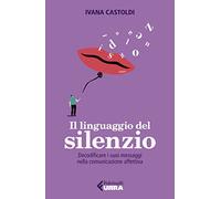 Il linguaggio del silenzio. Decodificare i suoi messaggi nella comunicazione affettiva