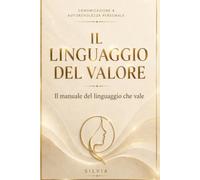 Il Linguaggio del Valore: La guida pratica per comunicare con sicurezza, mettere confini senza senso di colpa e farti rispettare in ogni situazione
